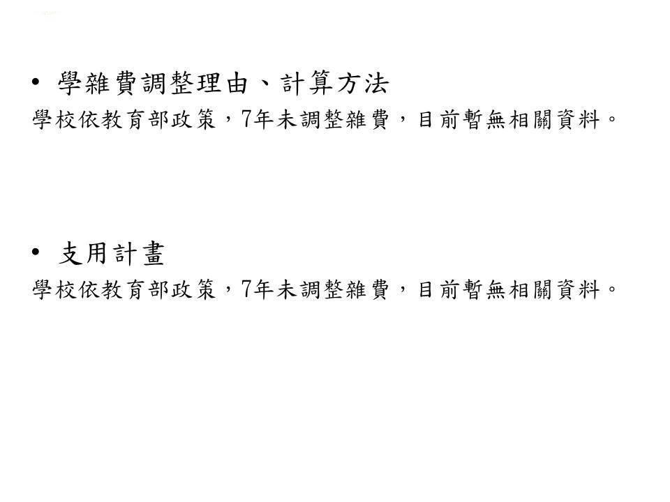 學雜費調整說明,學雜費調整理由  ˙學雜費調整理由、計算方法--學校依教育部政策，7年未調整雜費，目前暫無相關資料。˙支用計畫--學校依教育部政策，7年未調整雜費，目前暫無相關資料。